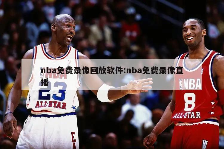 nba免費錄像回放軟件:nba免費錄像直播