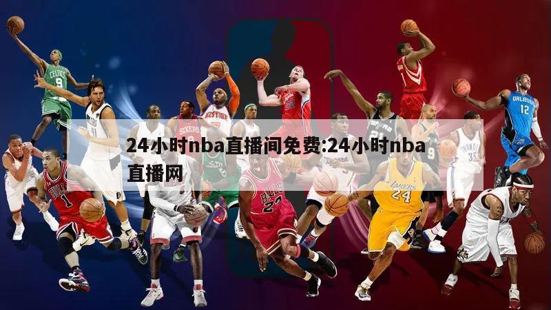 24小時(shí)nba直播間免費(fèi):24小時(shí)nba直播網(wǎng)