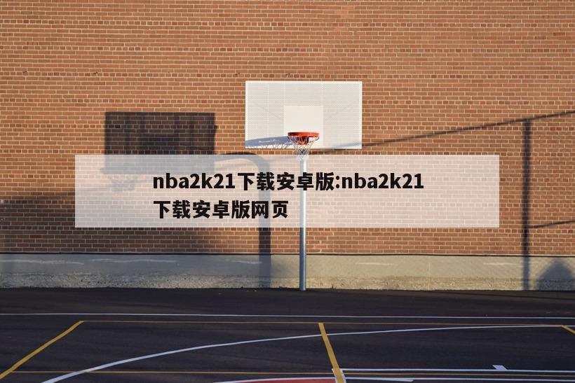 nba2k21下載安卓版:nba2k21下載安卓版網(wǎng)頁