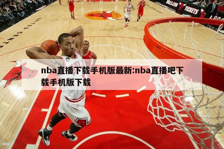 nba直播下載手機(jī)版最新:nba直播吧下載手機(jī)版下載