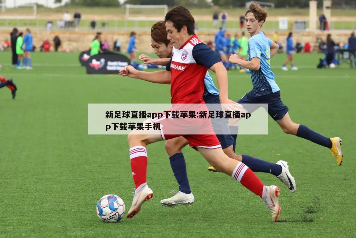新足球直播app下载苹果:新足球直播app下载苹果手机