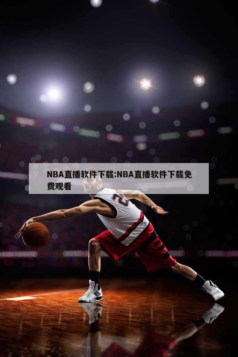 NBA直播软件下载:NBA直播软件下载免费观看